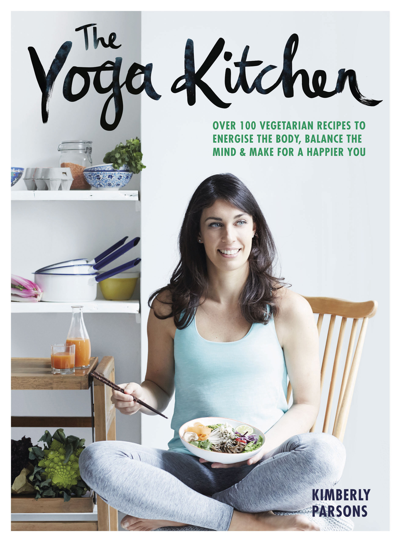 The Yoga Kitchen: Over 100 Vegetarian Recipes to Energise the Body, Balance the Mind & Make a Happier You