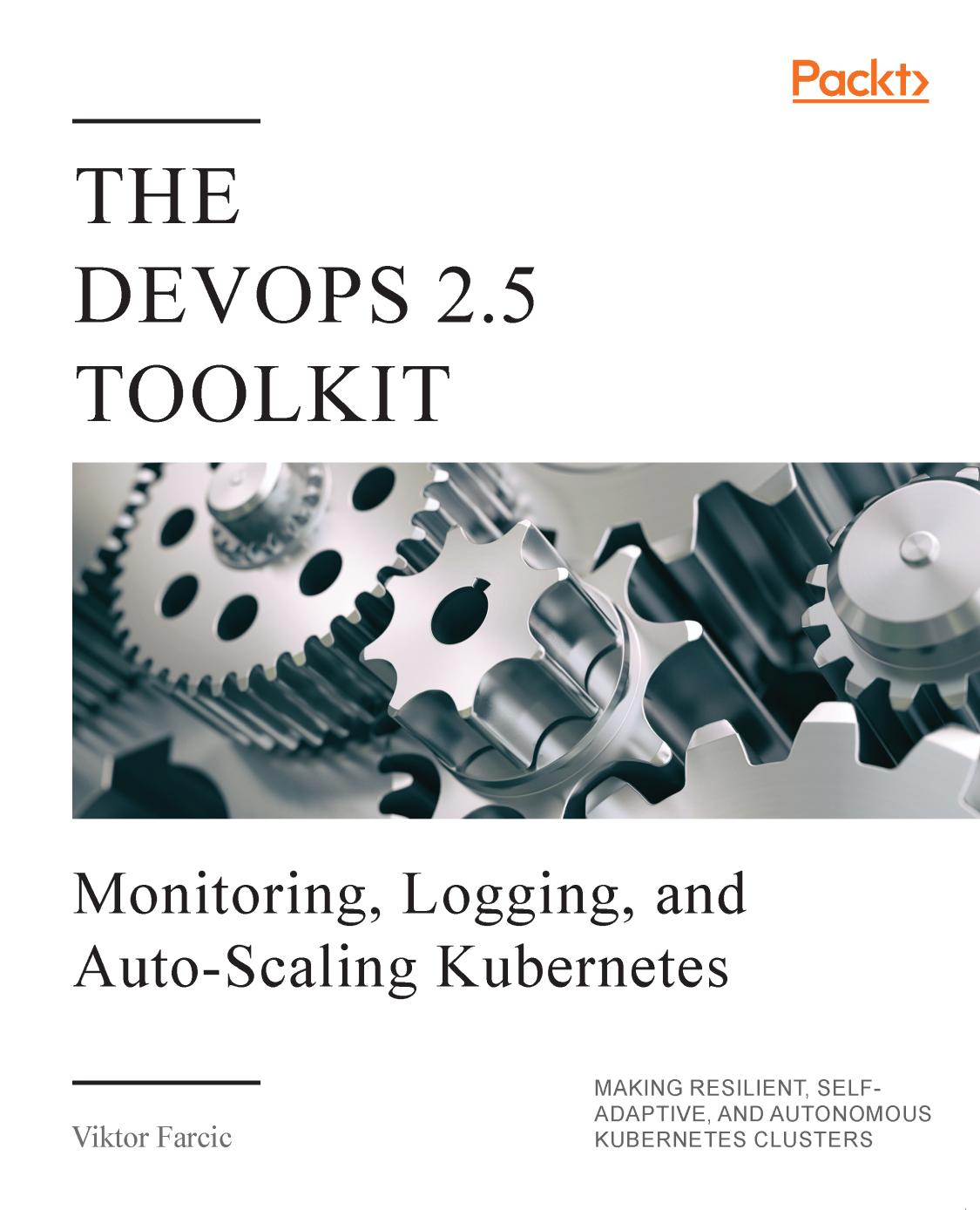 The DevOps 2.5 Toolkit: Monitoring, Logging, and Auto-Scaling Kubernetes: Making Resilient, Self-Adaptive, and Autonomous Kubernetes Clusters