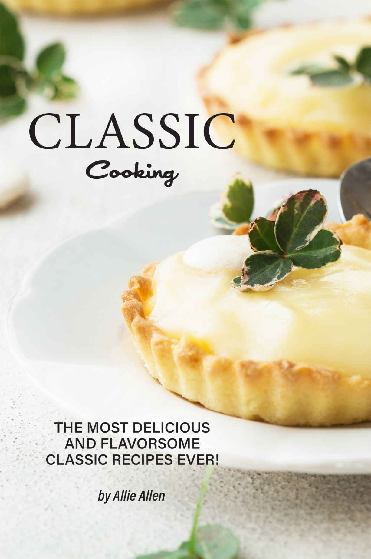 Classic Cooking: The Most Delicious and Flavorsome Classic Recipes Ever!