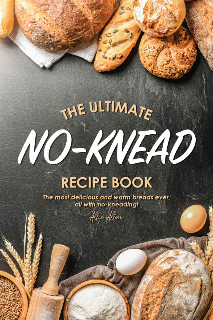 The Ultimate No-Knead Recipe Book: The Most Delicious and Warm Breads Ever, All With No-Kneading!