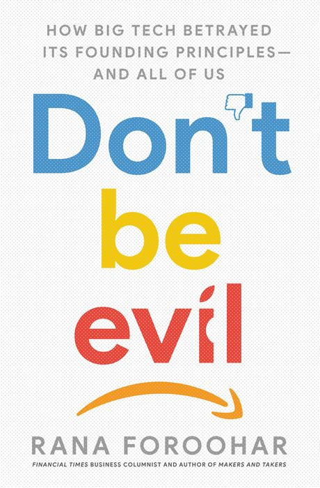 Don't Be Evil: How Big Tech Betrayed Its Founding Principles--And All of US