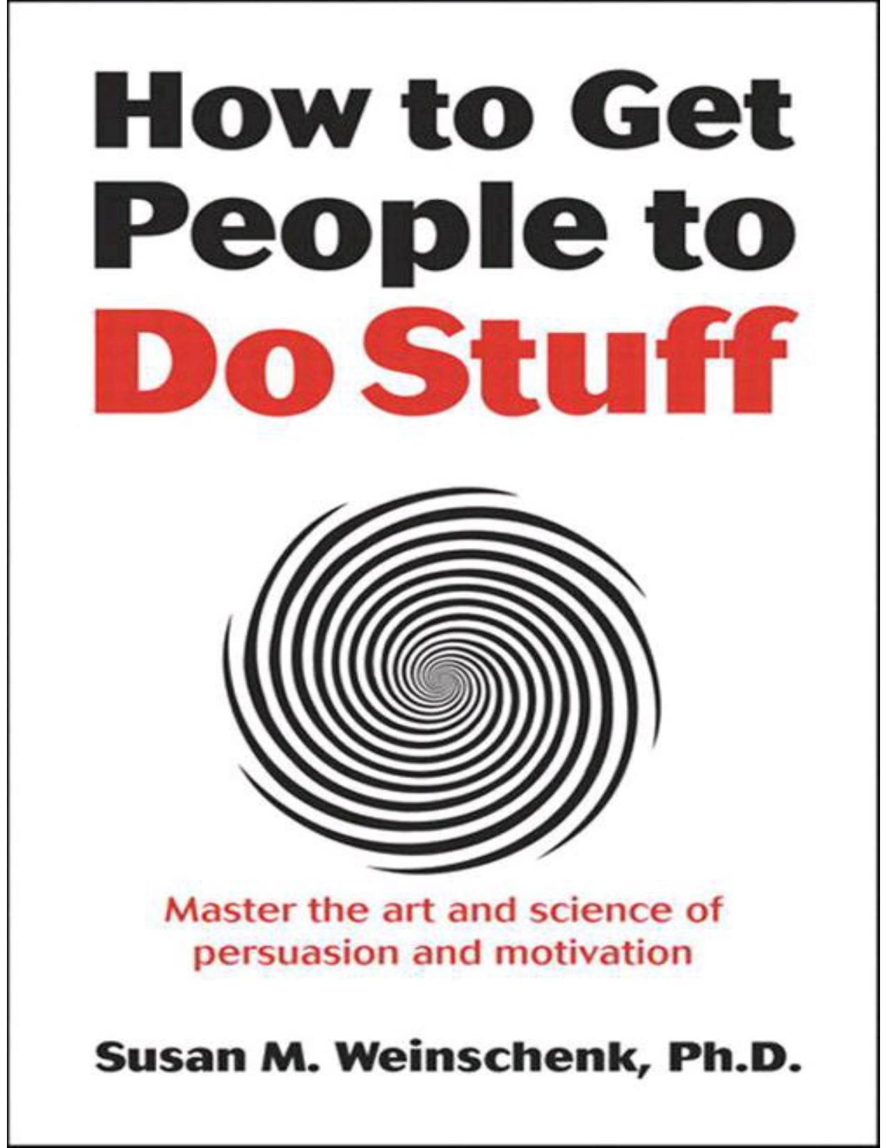 How to Get People to Do Stuff: Master the Art and Science of Persuasion and Motivation