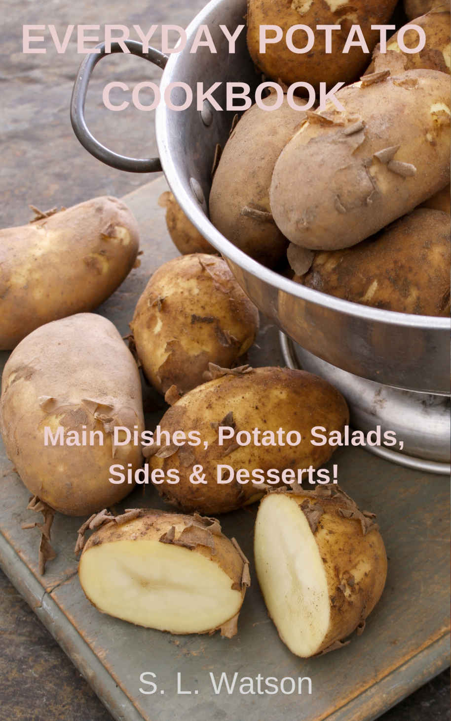 Everyday Potato Cookbook: Main Dishes, Potato Salads, Sides and Desserts!
