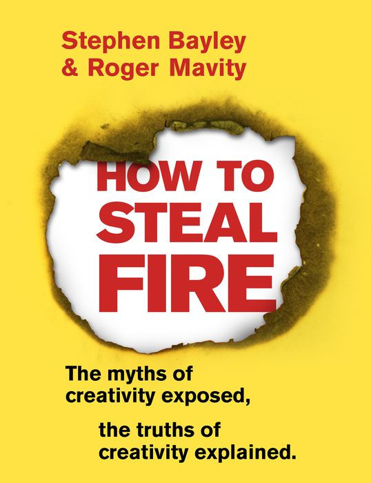 How to Steal Fire: The Myths of Creativity Exposed, the Truths of Creativity Explained