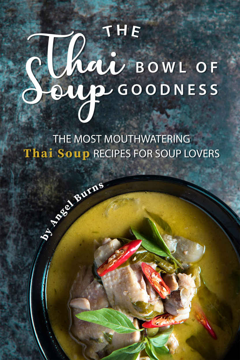 The Thai Bowl of Soup Goodness: The Most Mouthwatering Thai Soup Recipes for Soup Lovers