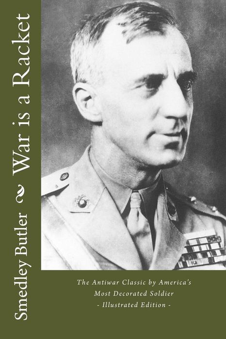 War Is a Racket - the Antiwar Classic by America's Most Decorated Soldier: Illustrated Edition