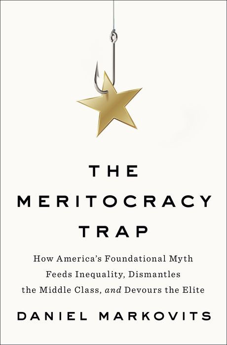 The Meritocracy Trap: How America's Foundational Myth Feeds Inequality, Dismantles the Middle Class, and Devours the Elite