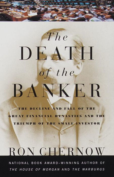 The Death of the Banker: The Decline and Fall of the Great Financial Dynasties and the Triumph of the Small Investor