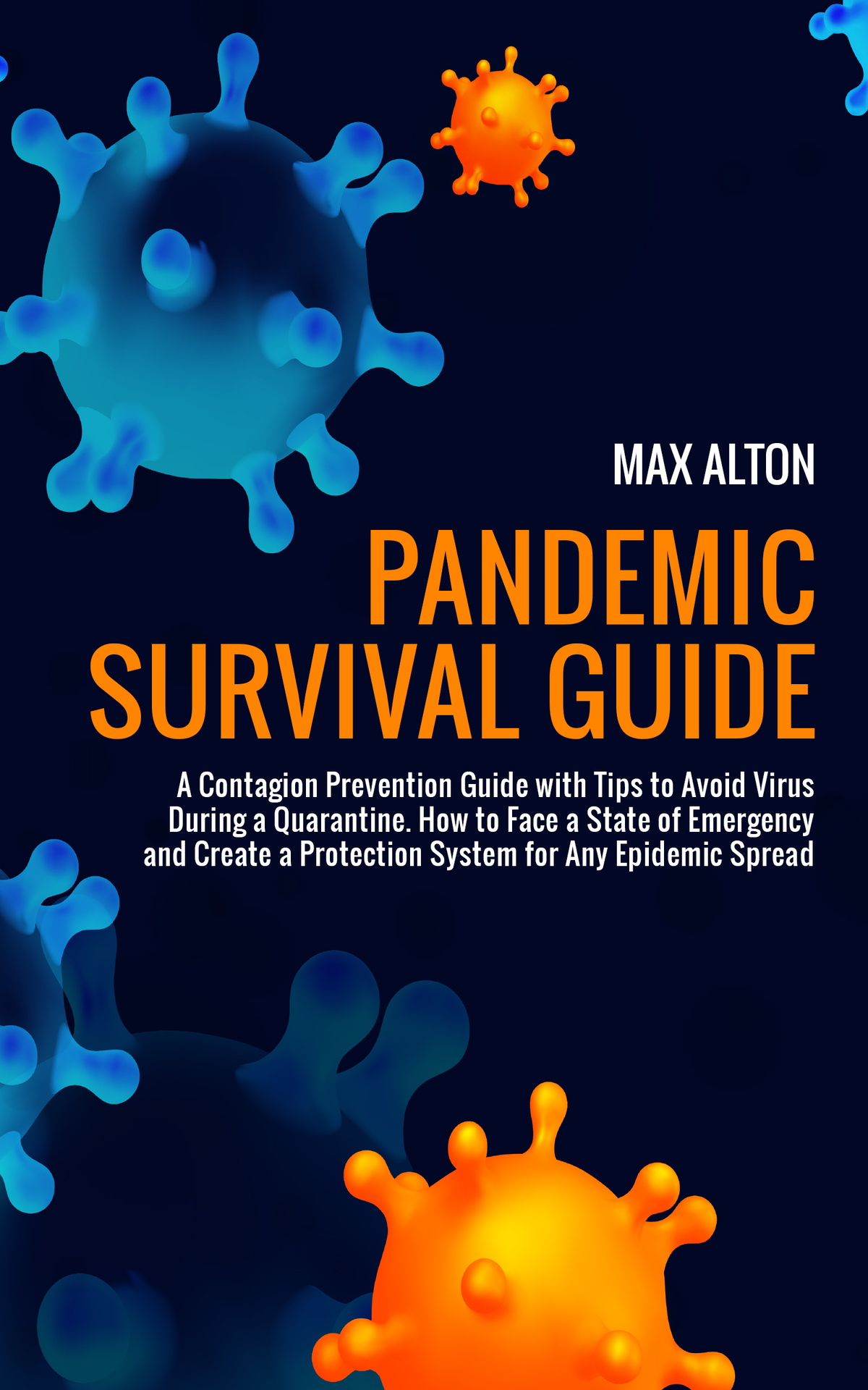 Pandemic Survival Guide: A Contagion Prevention Guide with Tips to Avoid Virus During a Quarantine. How to Face a State of Emergency and Create a Protection System for Any Epidemic Spread