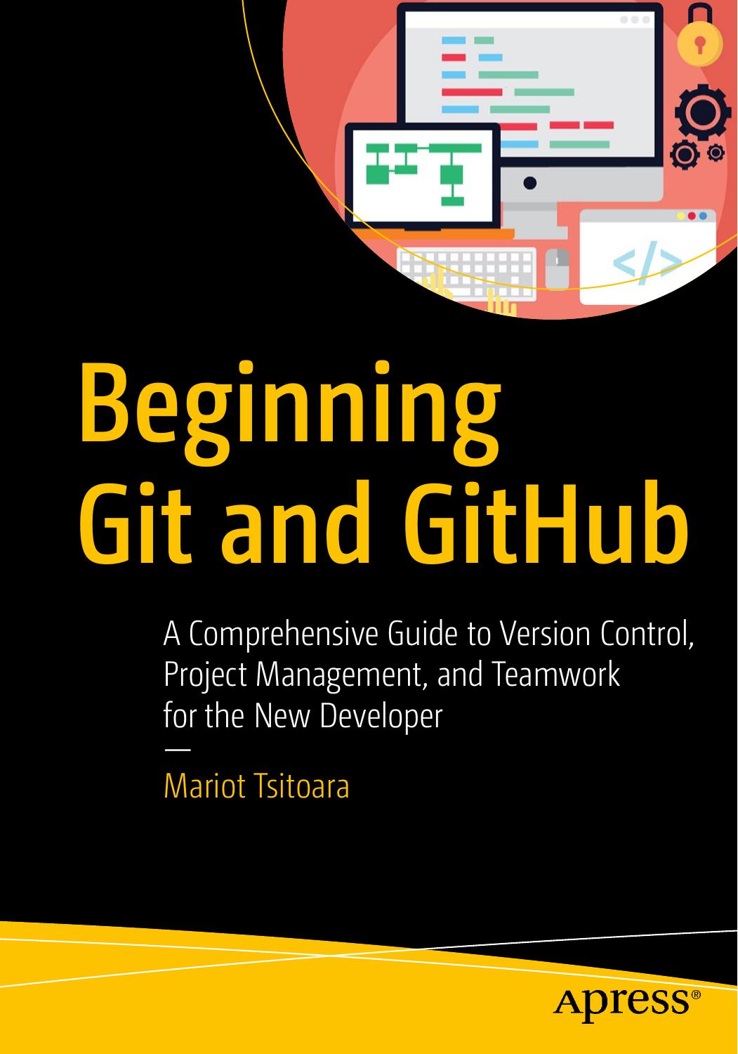 Beginning Git & GitHub A Comprehensive Guide to Version Control, Project Management & Teamwork for the New Developer-Apress (2020)