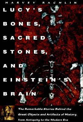 Lucy's Bones, Sacred Stones, & Einstein's Brain: The Remarkable Stories Behind the Great Objects and Artifacts of History, From Antiquity to the Modern Era
