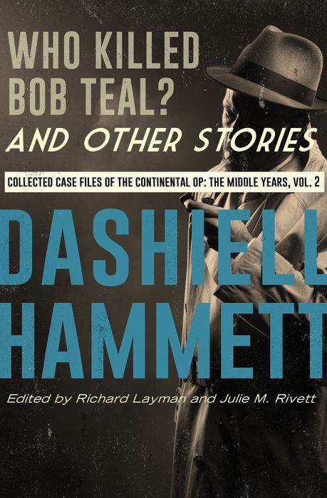 Who Killed Bob Teal? And Other Stories: Collected Case Files of the Continental Op: The Middle Years