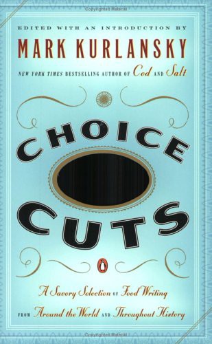 Choice Cuts: A Savory Selection of Food Writing From Around the World and Throughout History