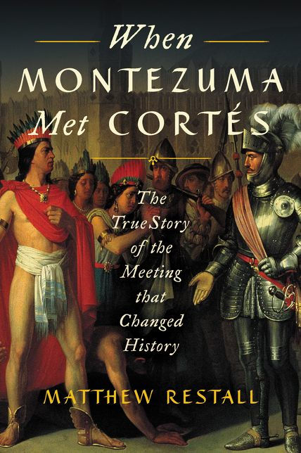 When Montezuma Met Cortés: The True Story of the Meeting That Changed History