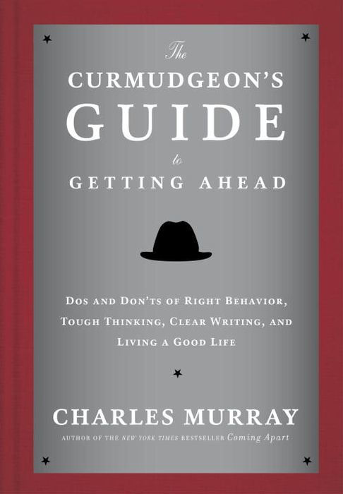 The Curmudgeon's Guide to Getting Ahead: Dos and Don'ts of Right Behavior, Tough Thinking, Clear Writing, and Living a Good Life