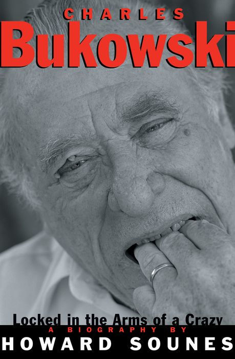 Charles Bukowski Locked in the Arms of a Crazy Life: The Biography