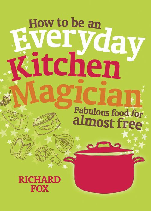 How to Be an Everyday Kitchen Magician: Fabulous Food for Almost Free