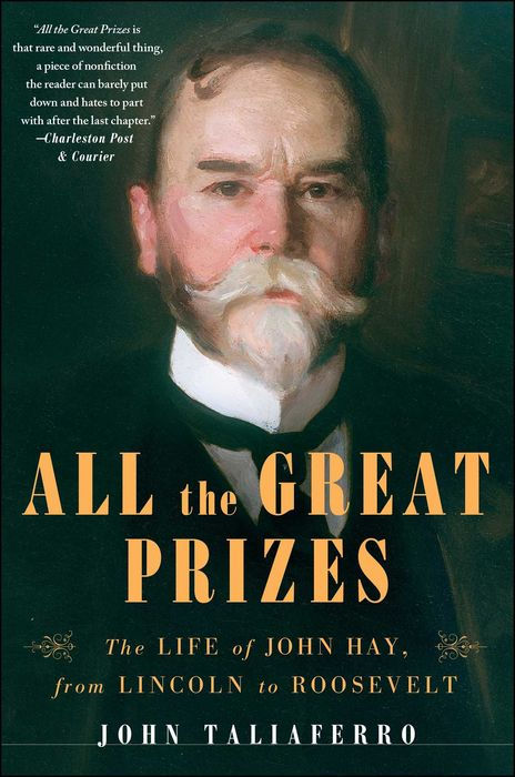 All the Great Prizes: The Life of John Hay, From Lincoln to Roosevelt
