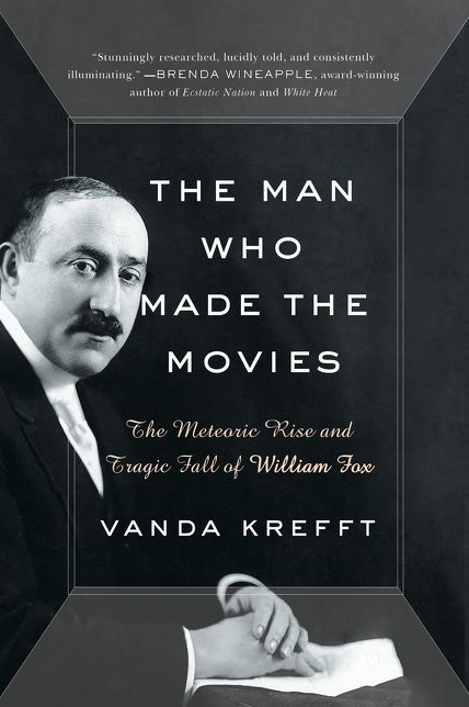 The Man Who Made the Movies: The Meteoric Rise and Tragic Fall of William Fox