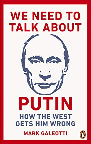 We Need to Talk About Putin: Why the West Gets Him Wrong, and How to Get Him Right
