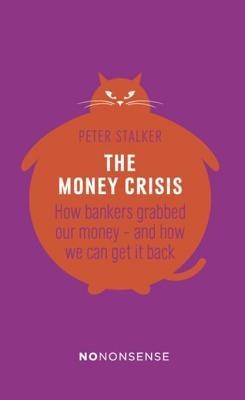 NoNonsense the Money Crisis: How Bankers Have Grabbed Our Money - and How We Can Get It Back