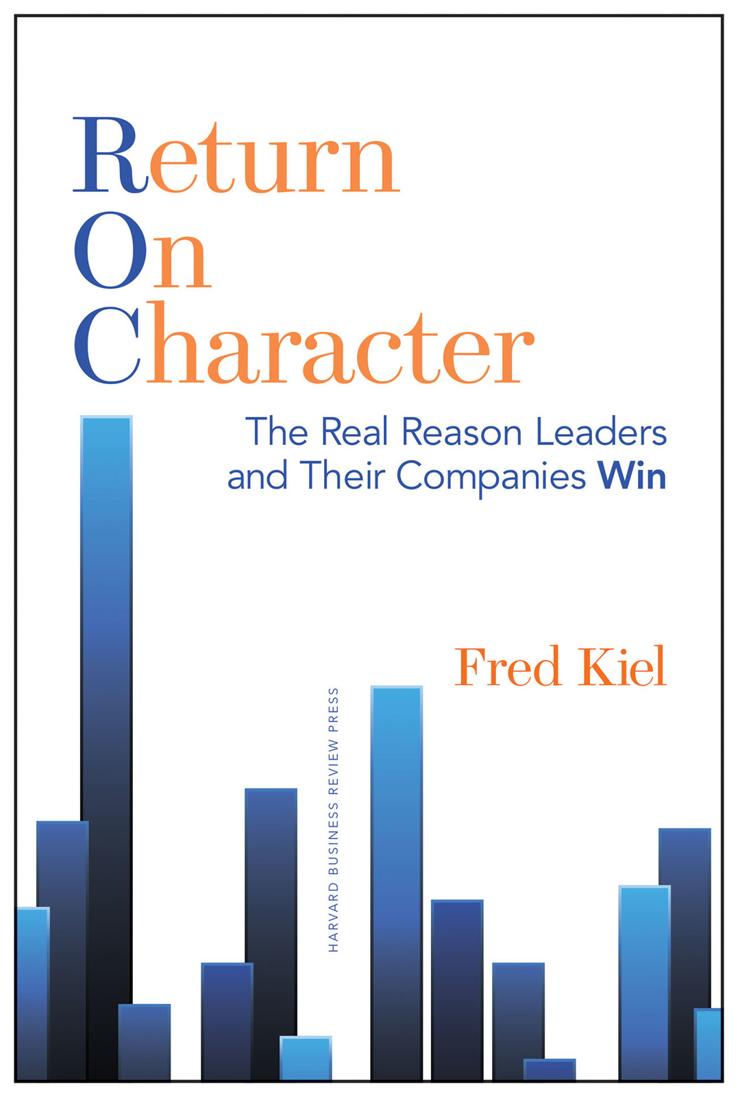 Return on Character: The Real Reason Leaders and Their Companies Win