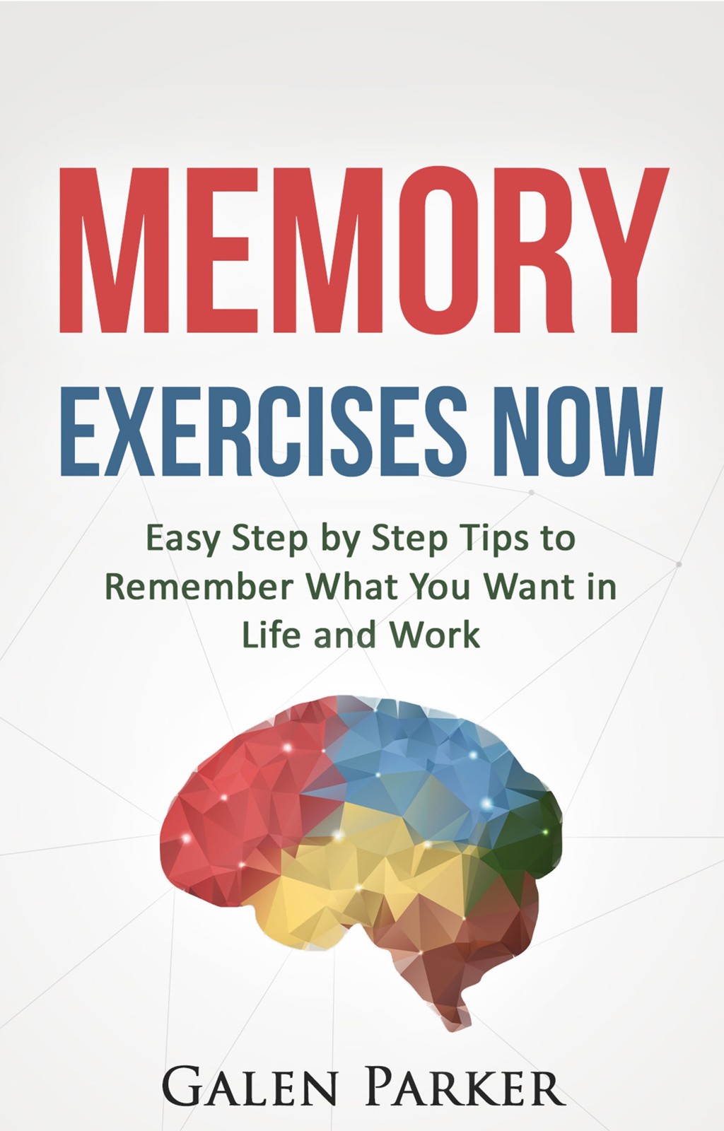 Memory Exercises Now: Easy Step by Step Tips to Remember What You Want in Life and Work