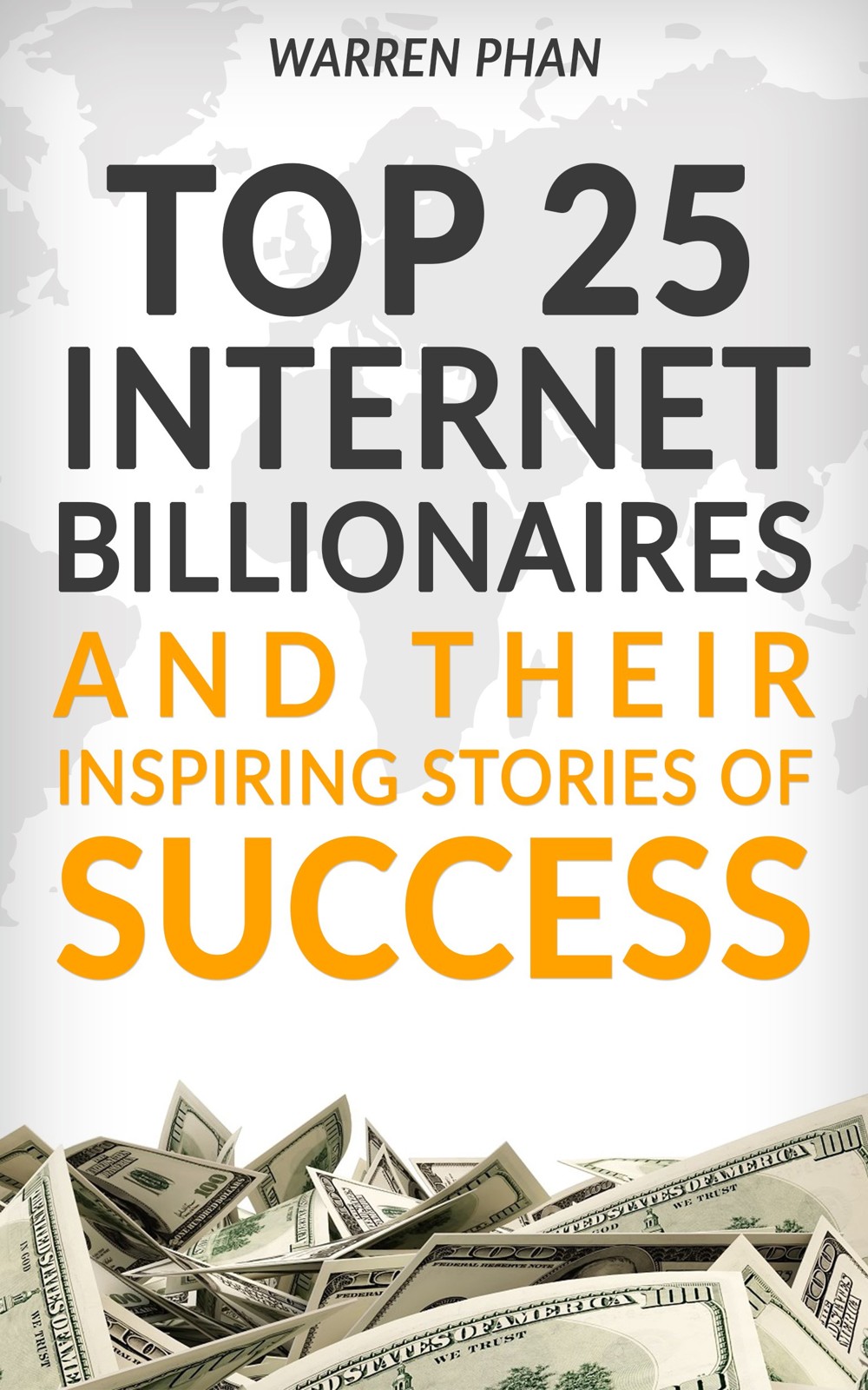 Top 25 Internet Billionaires and Their Inspiring Stories of Success: Inspirational Lessons for Starting an Internet Business and Becoming a Successful Internet Entrepreneur