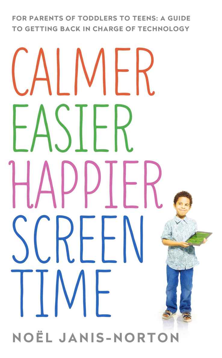 Calmer Easier Happier Screen Time: For Parents of Toddlers to Teens: A Guide to Getting Back in Charge of Technology