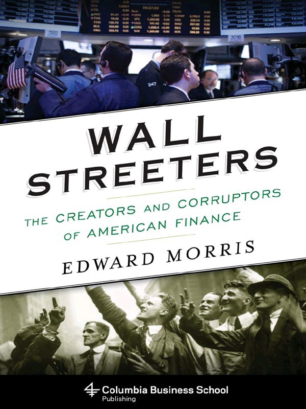 Wall Streeters: The Creators and Corruptors of American Finance