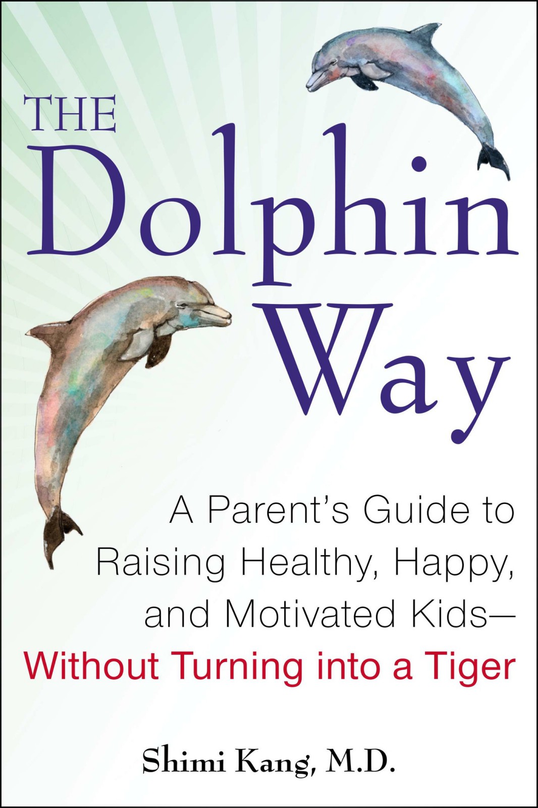 The Dolphin Way: A Parent's Guide to Raising Healthy, Happy, and Motivated Kids - Without Turning Into a Tiger