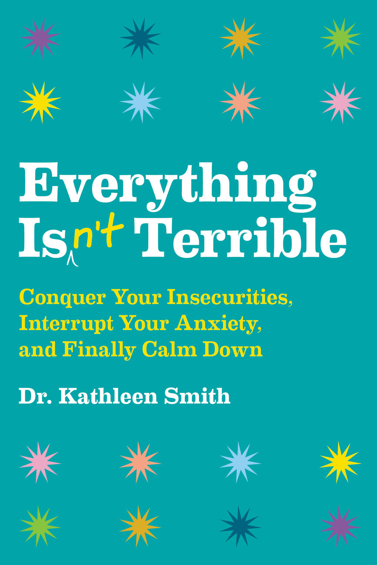Everything Isn’t Terrible: Conquer Your Insecurities, Interrupt Your Anxiety and Finally Calm Down