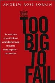 Too Big to Fail: The Inside Story of How Wall Street and Washington Fought to Save the Financial System From Crisis--And Themselves