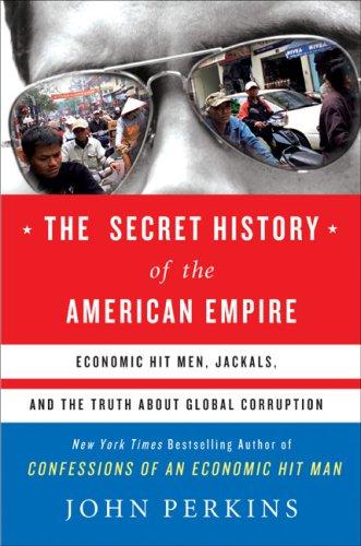 The Secret History of the American Empire: Economic Hit Men, Jackals, and the Truth About Global Corruption