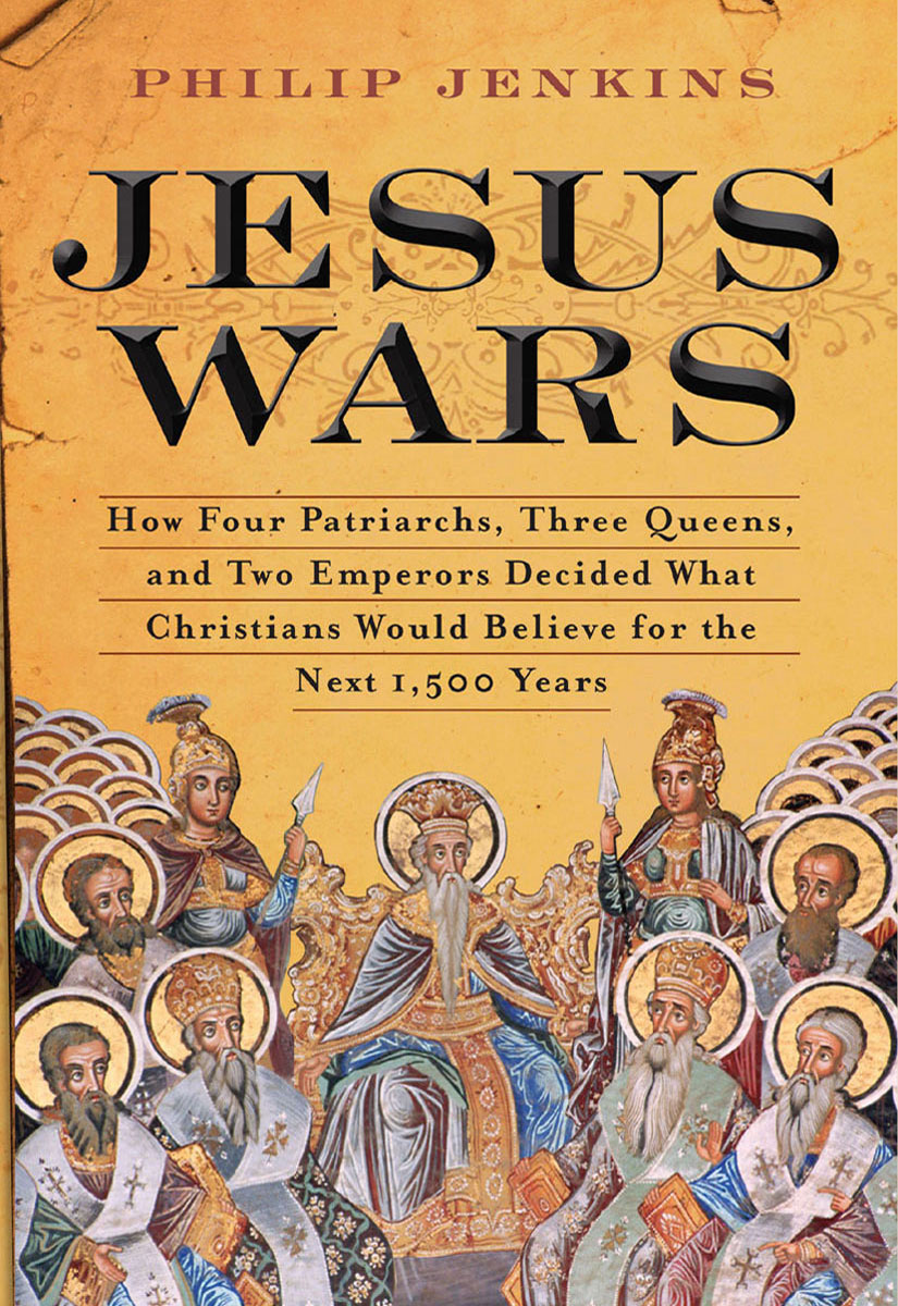 Jesus Wars: Jesus Wars: How Four Patriarchs, Three Queens, and Two Emperors Decided What Christians Would Believe for the Next 1,500 years