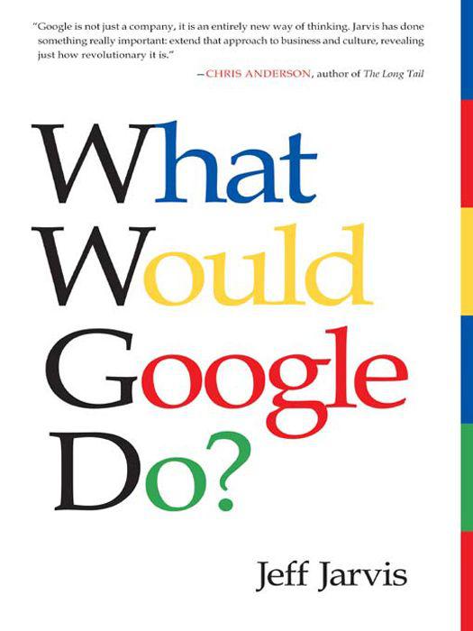 What Would Google Do?: Reverse-Engineering the Fastest Growing Company in the History of the World