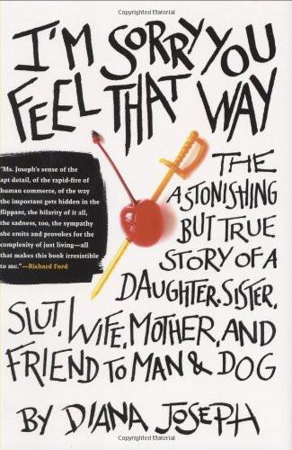 I'm Sorry You Feel That Way: The Astonishing but True Story of a Daughter, Sister, Slut,Wife, Mother, andFriend to Man and Dog