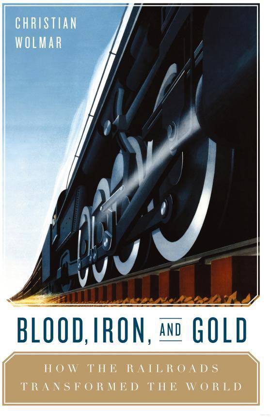 Blood, Iron and Gold: How the Railways Transformed the World