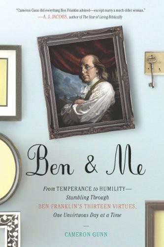 Ben & Me: From Temperance to Humility : Stumbling Through Ben Franklin's Thirteen Virtues, One Unvirtuous Day at a Time