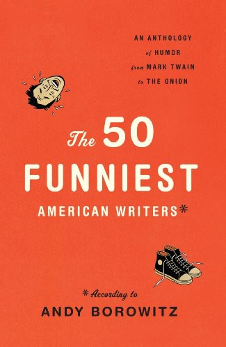 The 50 Funniest American Writers: An Anthology of Humor From Mark Twain to the Onion