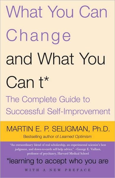 What You Can Change . . . And What You Can't*: The Complete Guide to Successful Self-Improvement