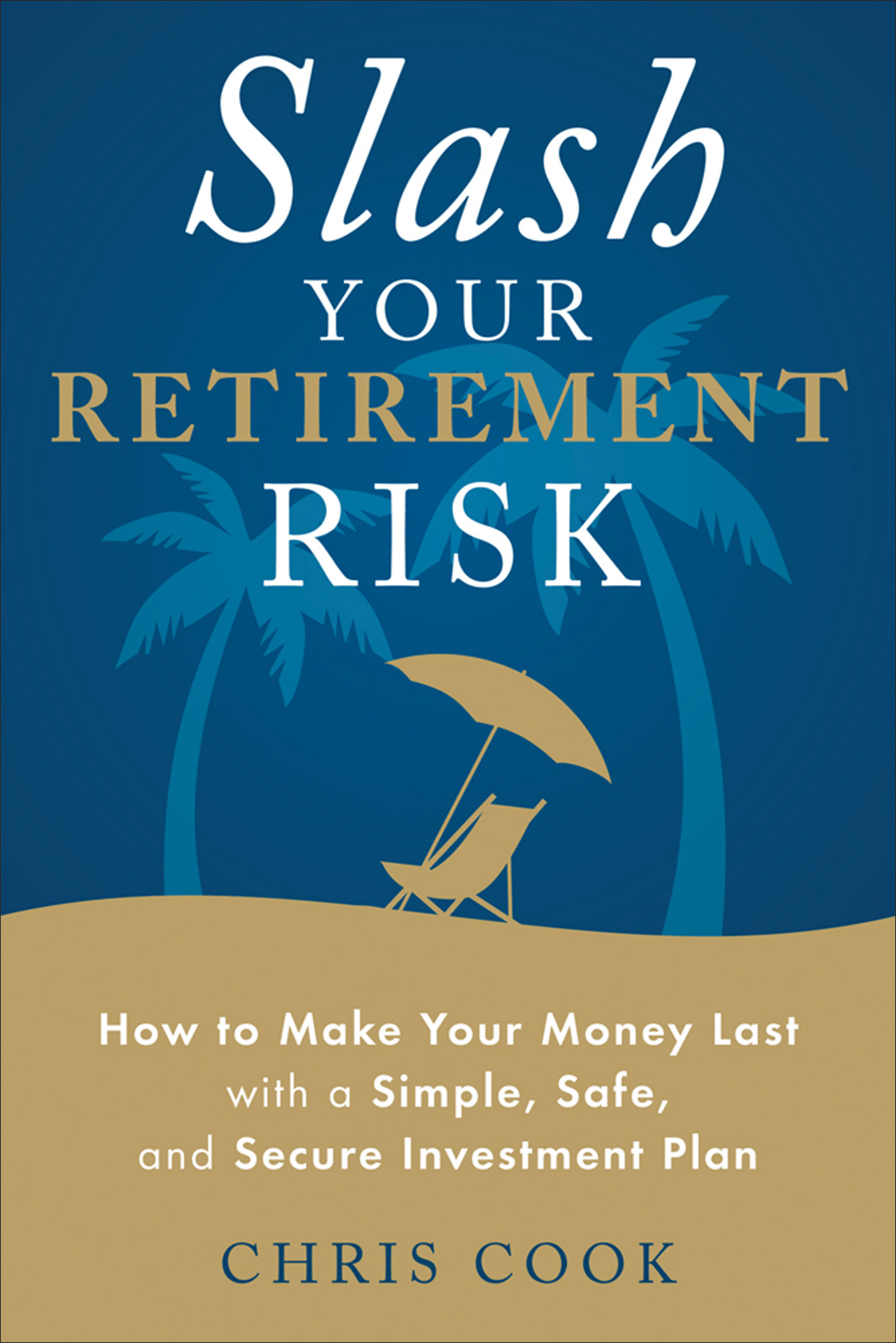 Slash Your Retirement Risk: How to Make Your Money Last With a Simple, Safe, and Secure Investment Plan