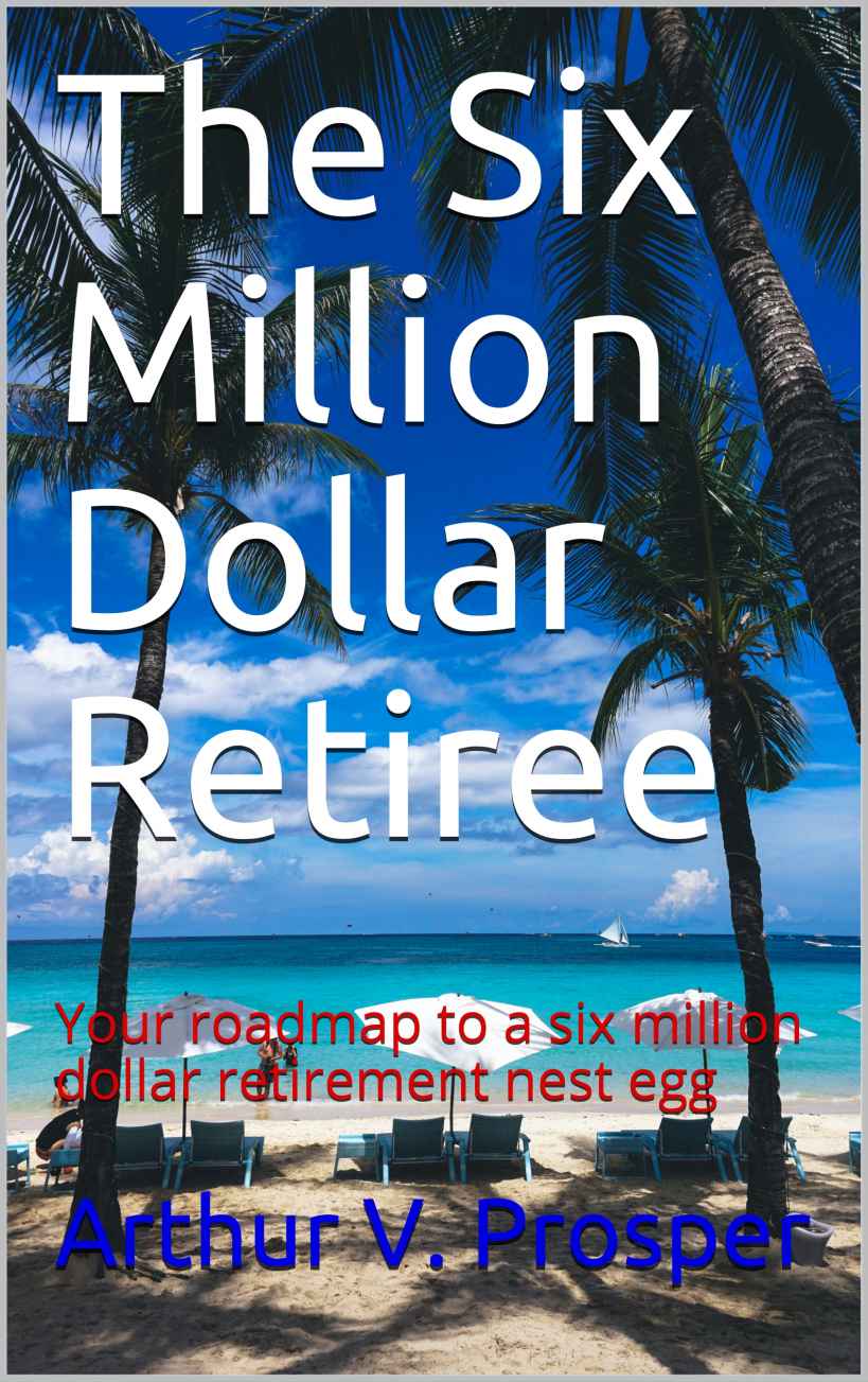 The Six Million Dollar Retiree: Your Roadmap to a Six Million Dollar Retirement Nest Egg