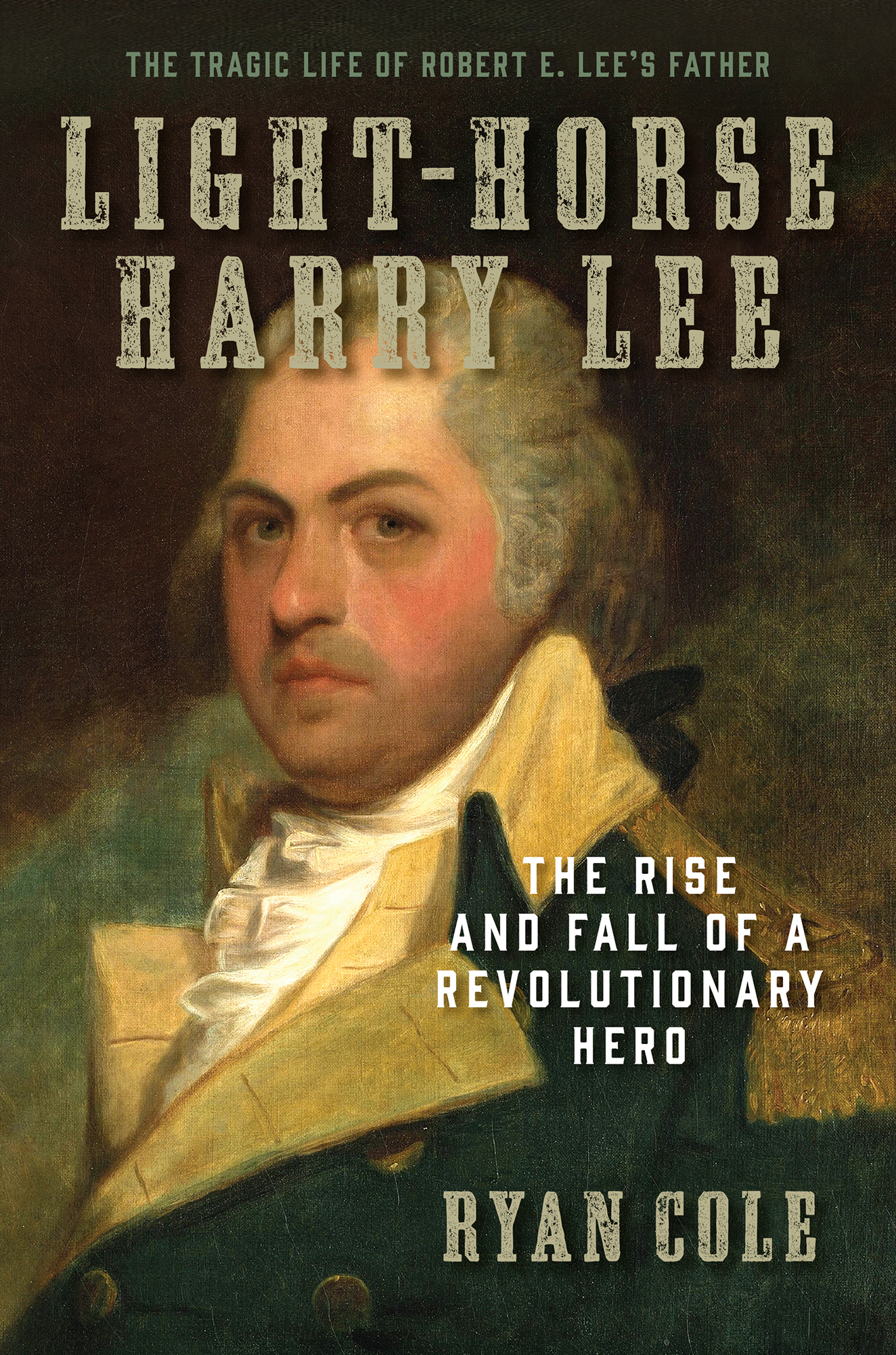 Light-Horse Harry Lee: The Rise and Fall of a Revolutionary Hero - the Tragic Life of Robert E. Lee's Father