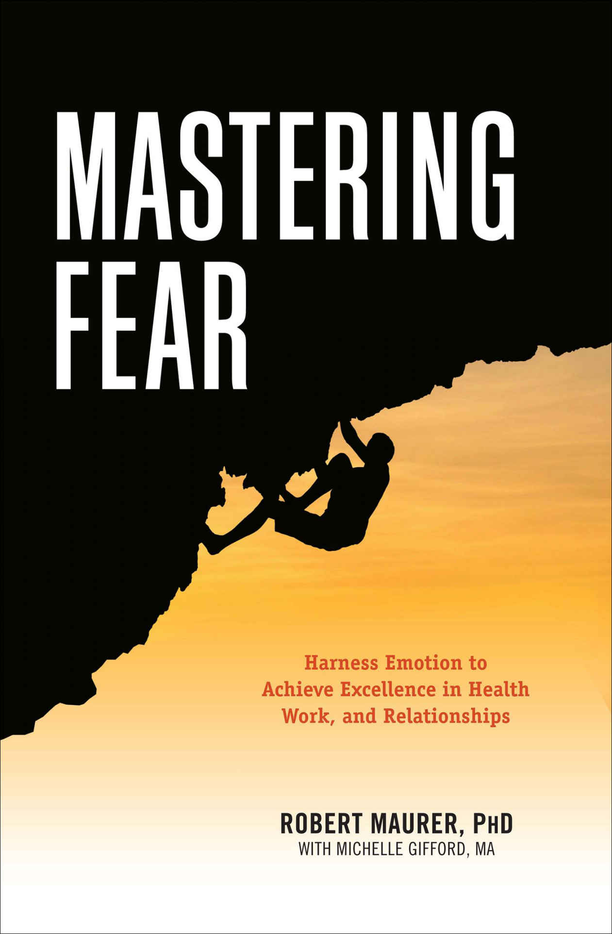 Mastering Fear: Harness Emotion to Achieve Excellence in Work, Health, and Relationships