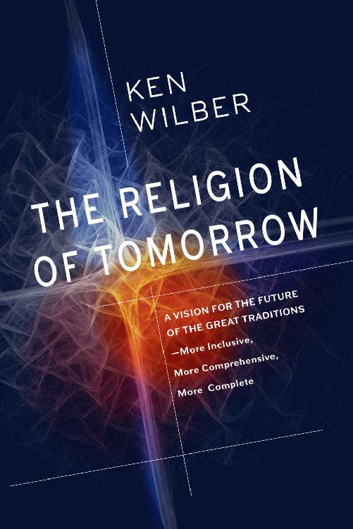 The Religion of Tomorrow: A Vision for the Future of the Great Traditions - More Inclusive, More Comprehensive, More Complete