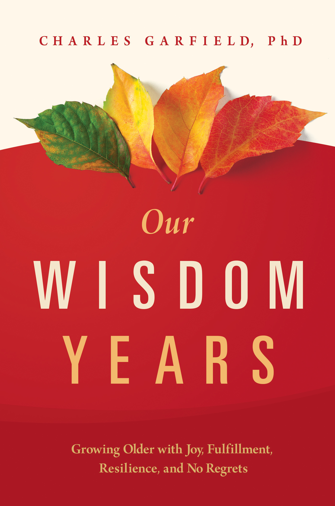 Our Wisdom Years: Growing Older With Joy, Fulfillment, Resilience, and No Regrets