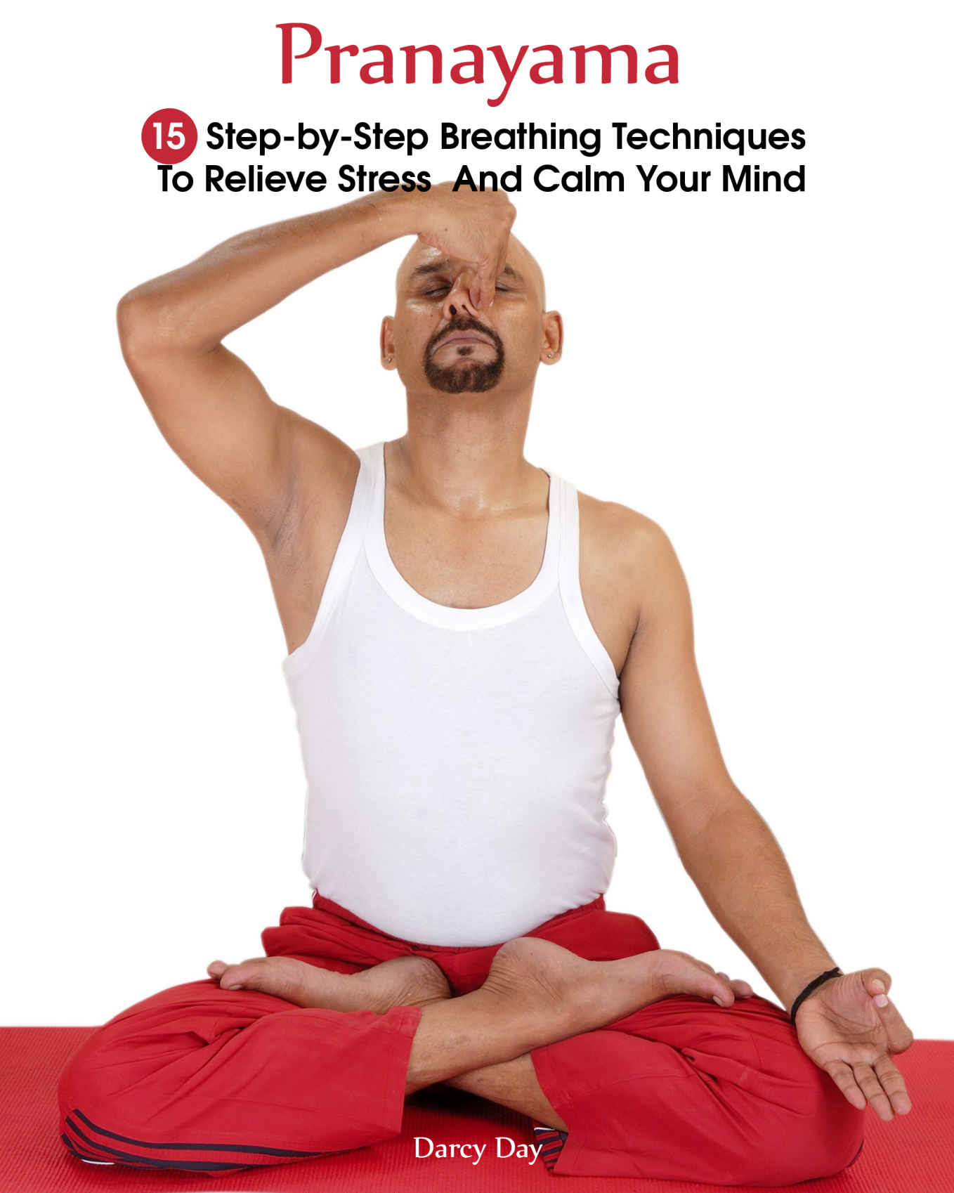 Pranayama: 15 Step-By-Step Breathing Techniques to Relieve Stress and Calm Your Mind: (Pranayama and Breathwork, Breathing Practices, Body-Mind Management)