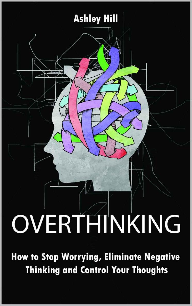 Overthinking: How to Stop Worrying, Eliminate Negative Thinking and Control Your Thoughts