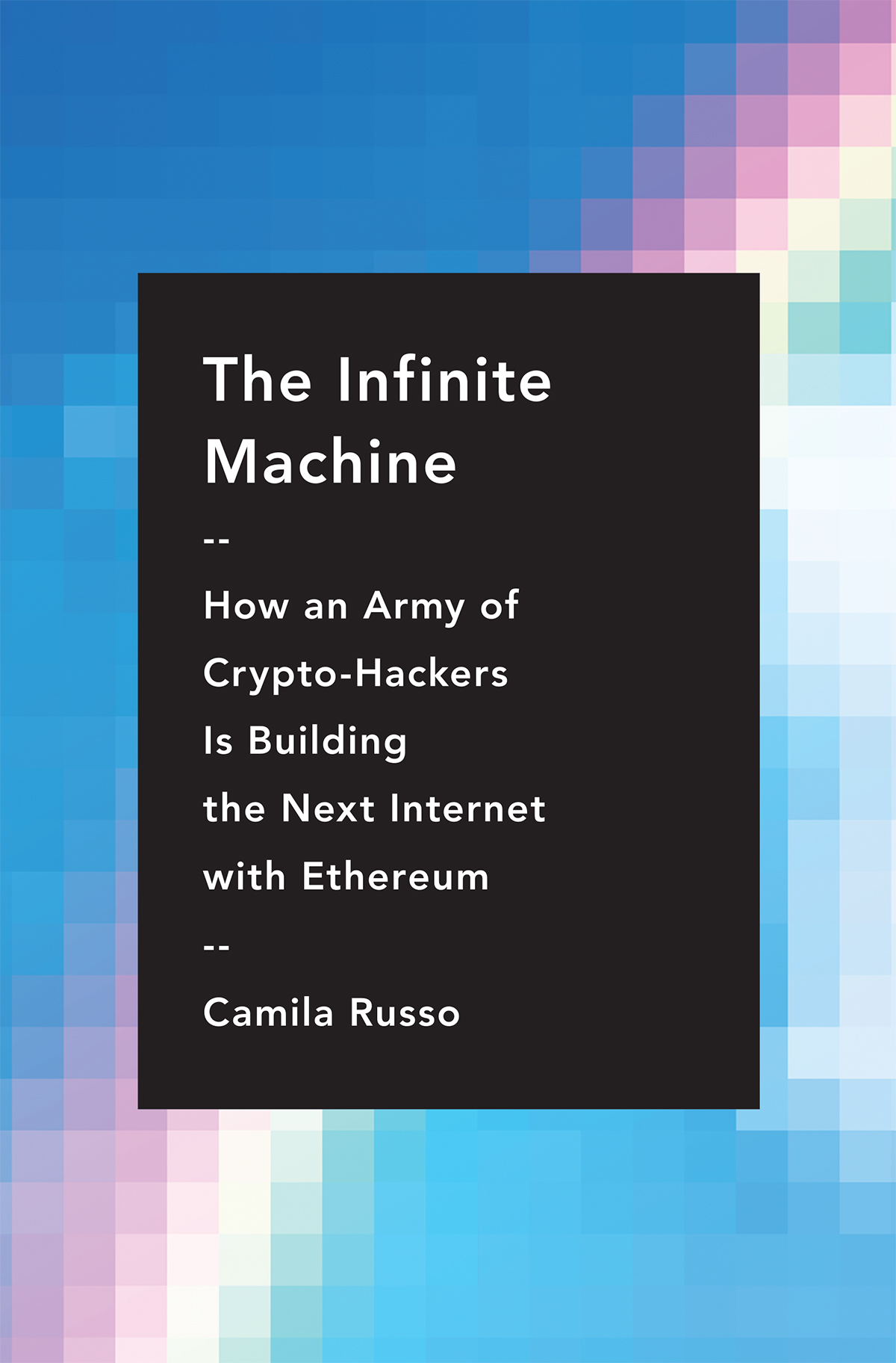 The Infinite Machine: How an Army of Crypto-Hackers Is Building the Next Internet With Ethereum
